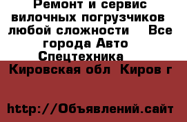 •	Ремонт и сервис вилочных погрузчиков (любой сложности) - Все города Авто » Спецтехника   . Кировская обл.,Киров г.